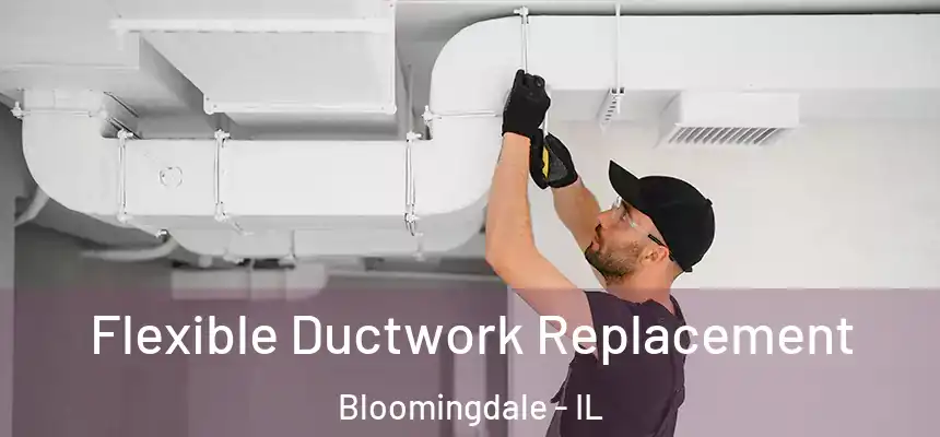  Flexible Ductwork Replacement Bloomingdale - IL